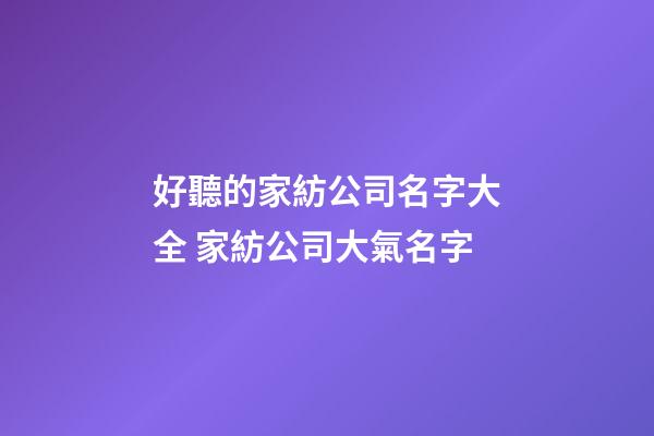 好聽的家紡公司名字大全 家紡公司大氣名字-第1張-公司起名-玄機派
